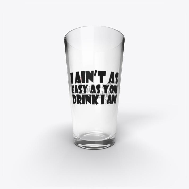 "I Ain't As Easy As You Drink I Am" Pint